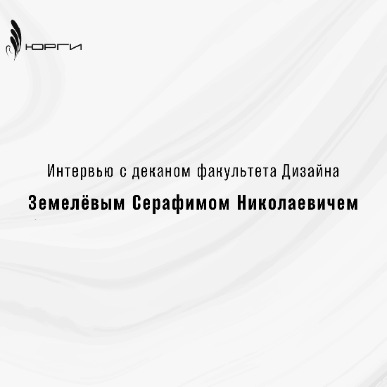 Интервью с деканом факультета Дизайна, Земелёвым Серафимом Николаевичем